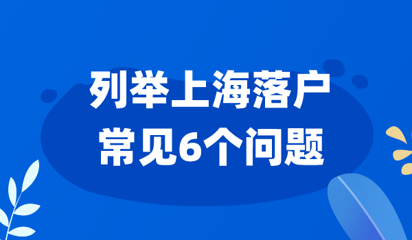 全面解析&建议！上海落户常见的“6”大问题？