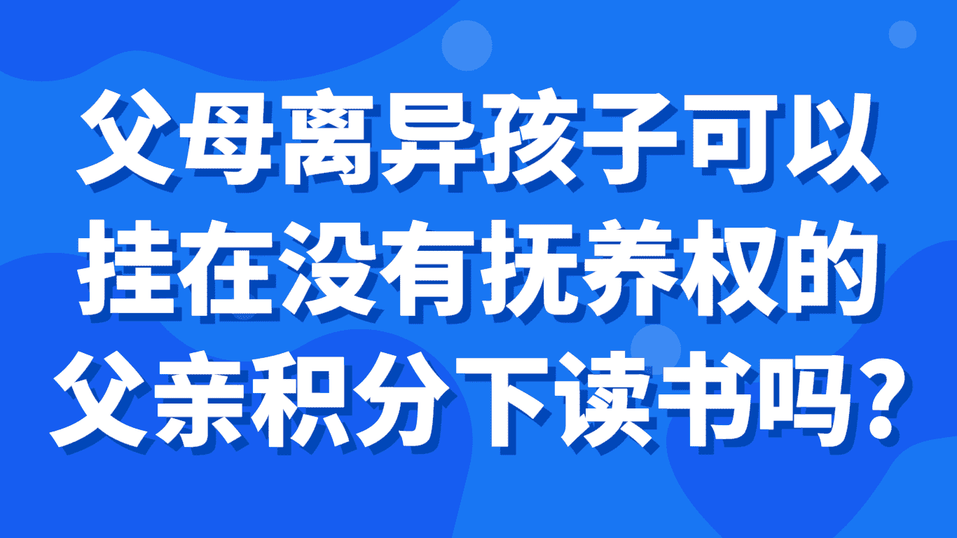 父母离异孩子可以挂在没有抚养权父亲积分下读书吗？