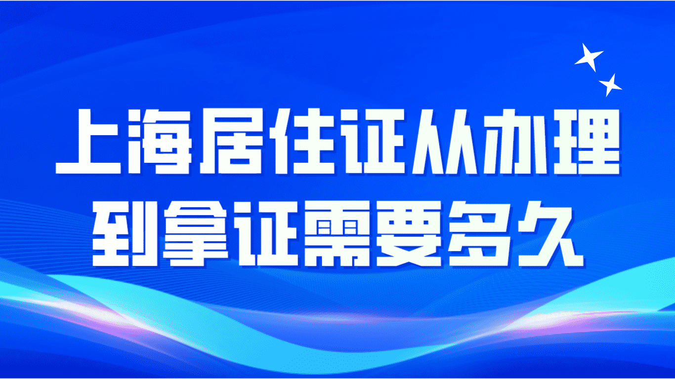 2023上海居住证从办理到拿证需要多久？