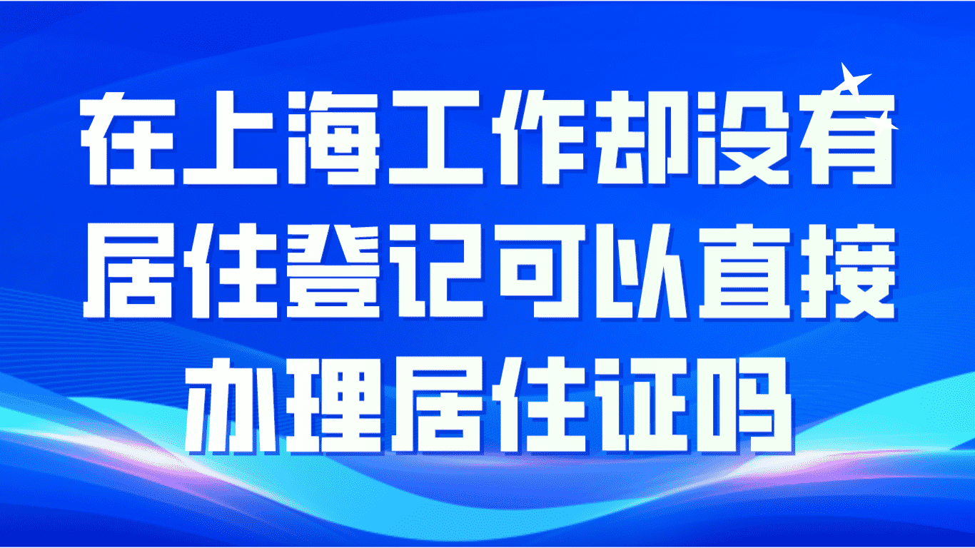 在上海工作却没有登记可以办理上海居住证吗？