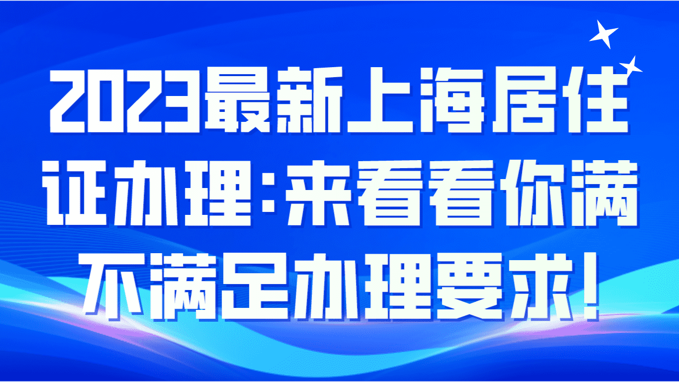 2023最新上海居住证办理，来看看你满不满足办理要求