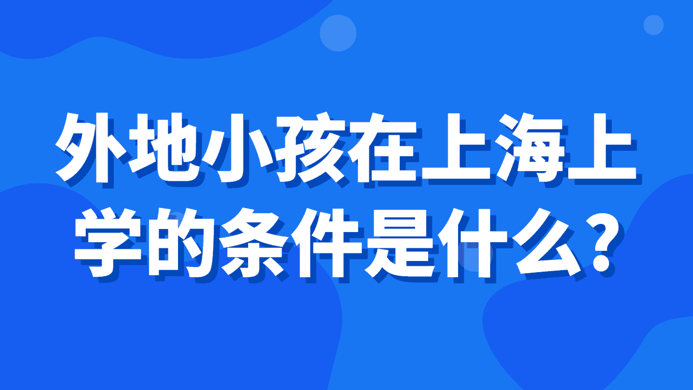 外地小孩在上海上学的条件是什么？2023上海积分入学制度！