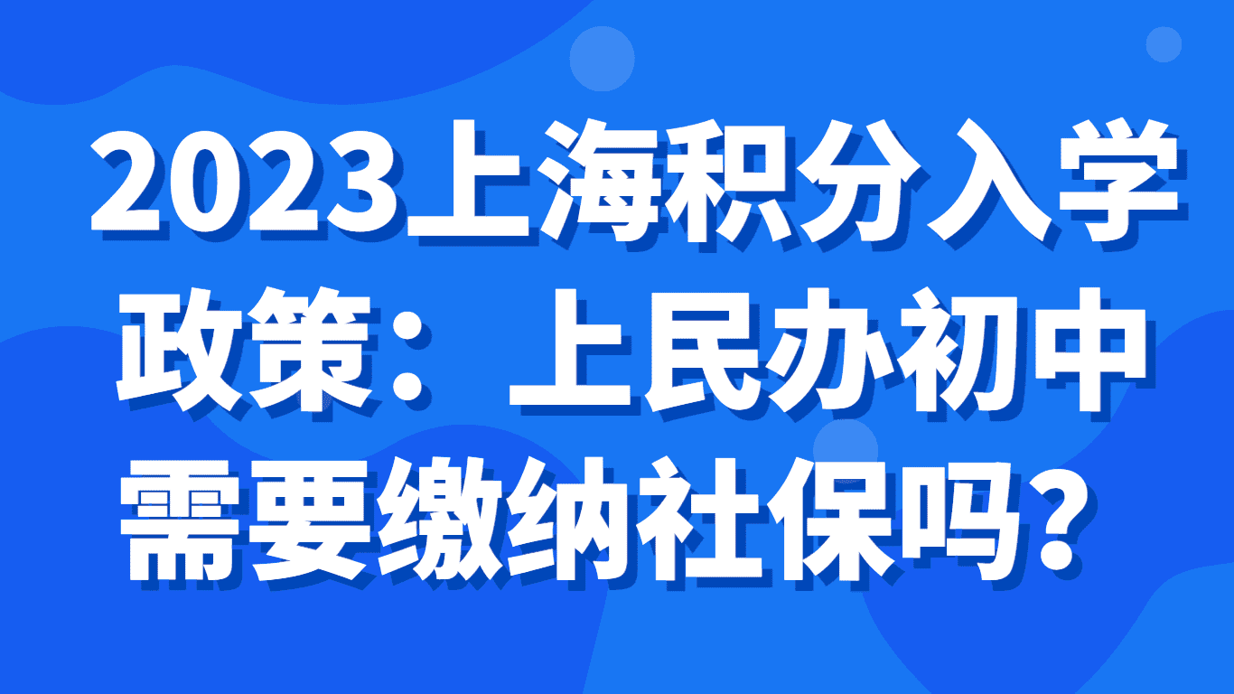 2023上海积分入学政策，上民办初中需要缴纳社保吗？