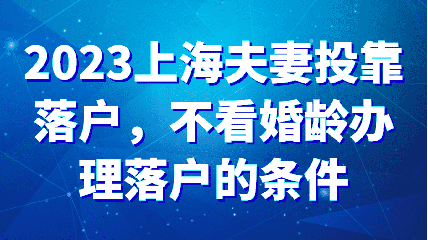 2023上海夫妻投靠落户，不看婚龄可办理落户的条件！