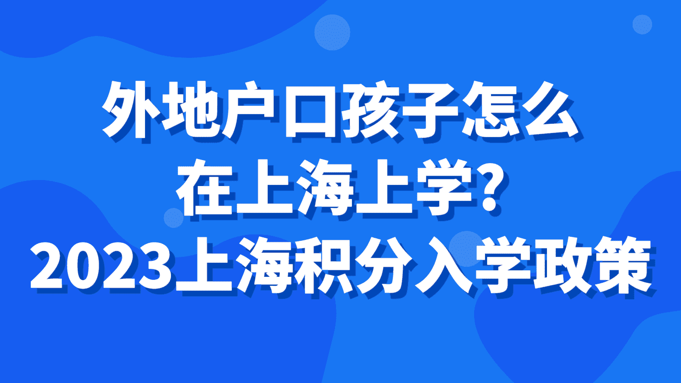 外地户口孩子怎么在上海上学？2023上海积分入学政策！