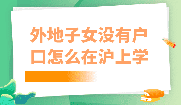 2023年外地小孩在上海上学需要什么条件？没有户口如何在上海上学？