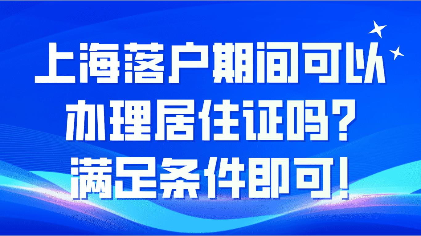 上海落户期间可以办理居住证吗？满足条件即可！