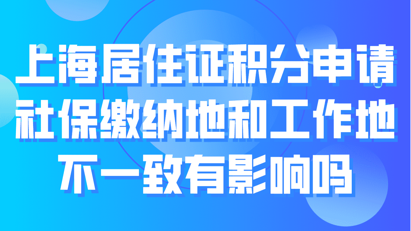 2023上海居住证积分申请，社保缴纳地与工作地不一致有影响吗？