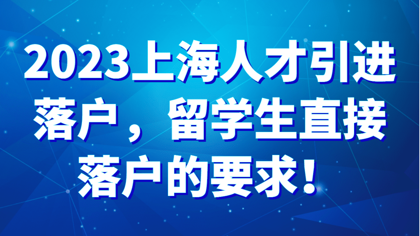 2023上海人才引进落户，留学生直接落户的要求！