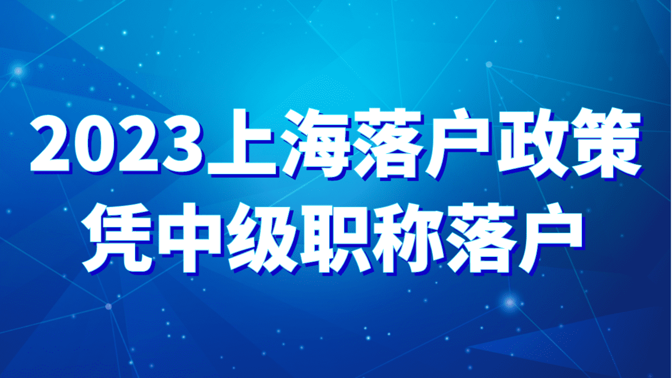 2023上海落户政策，凭中级职称落户有哪些？