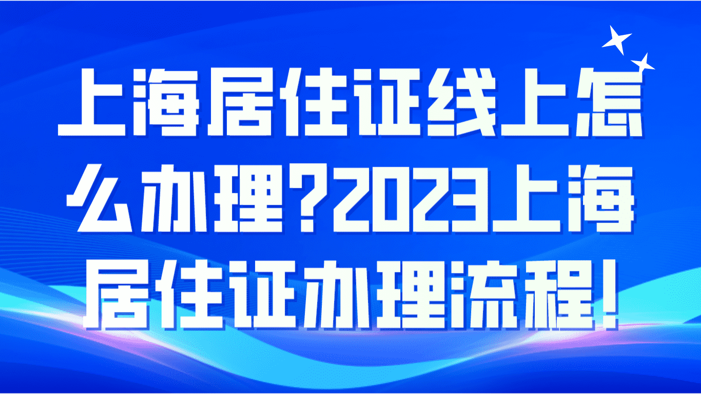 上海居住证线上怎么办理？2023上海居住证办理流程！