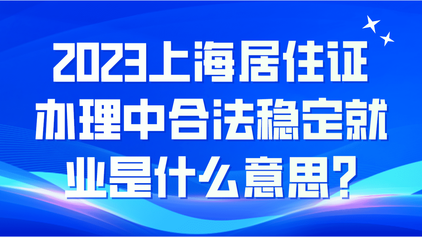 2023上海居住证办理中合法稳定就业是什么意思？