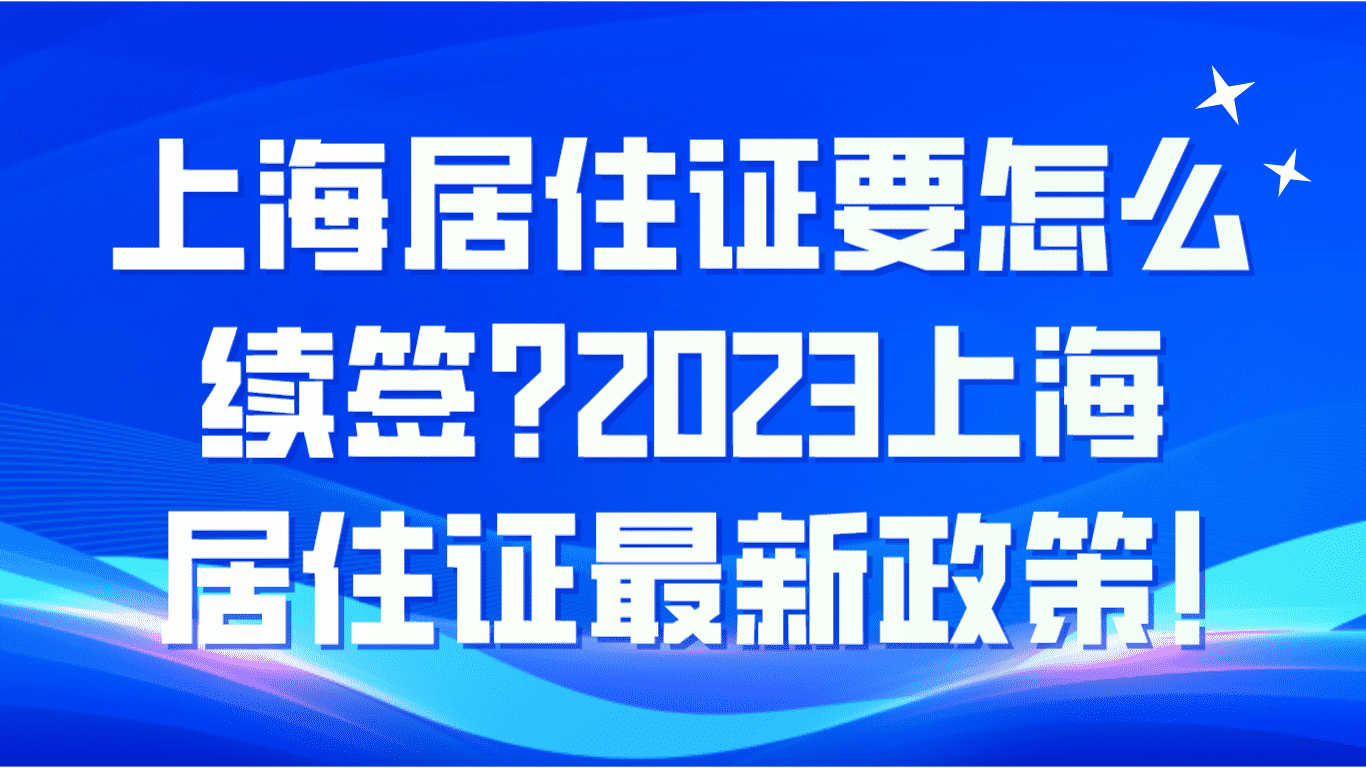 上海居住证要怎么续签？2023上海居住证最新政策！