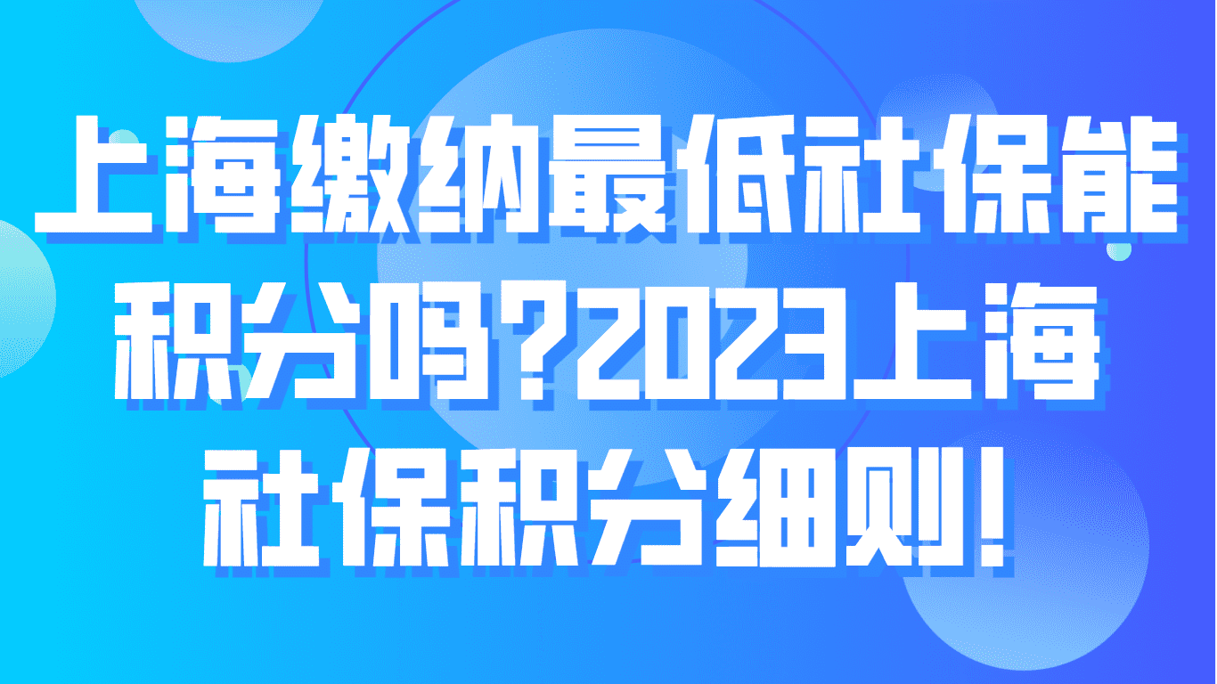 上海缴纳最低社保能积分吗？2023上海居住证社保积分细则！