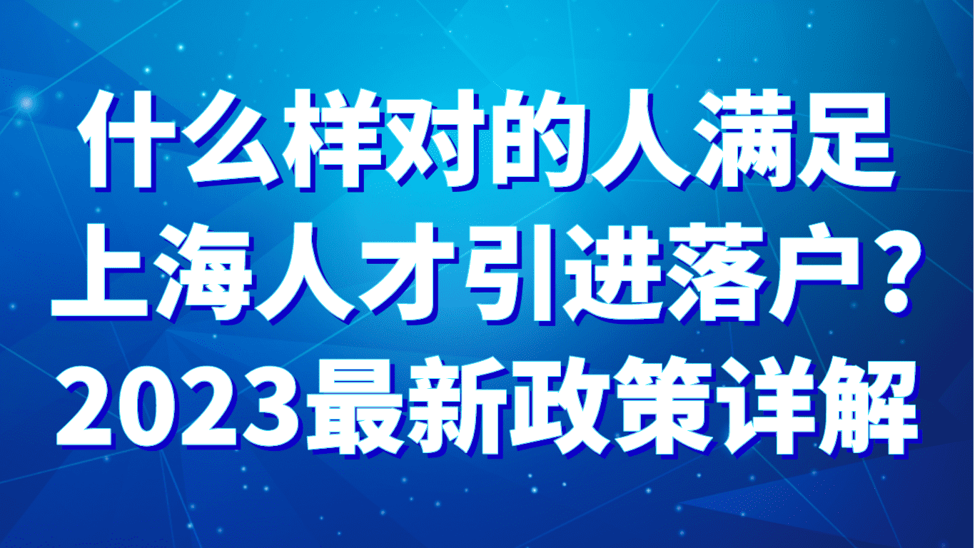 什么样的人满足上海人才引进落户？2023最新政策详解！