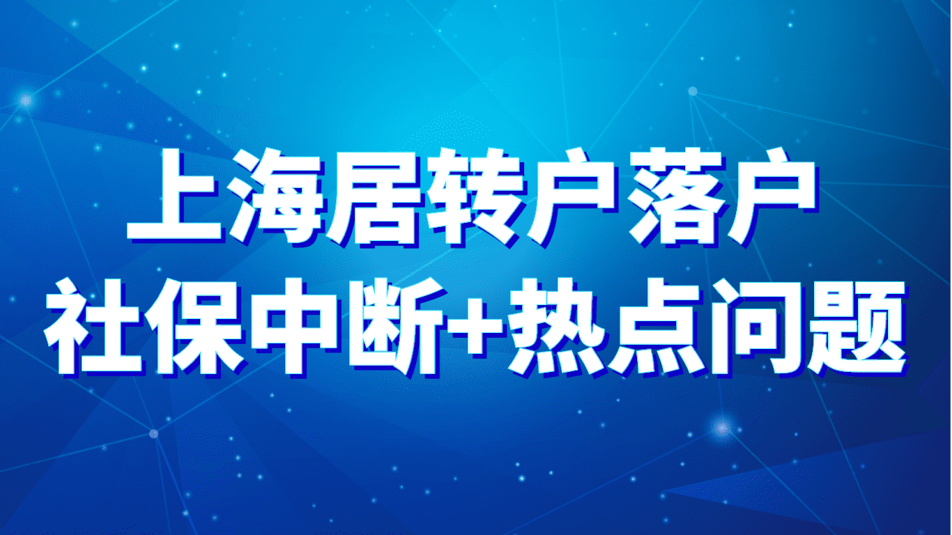 2023上海居转户落户，社保中断+热点问题解答！