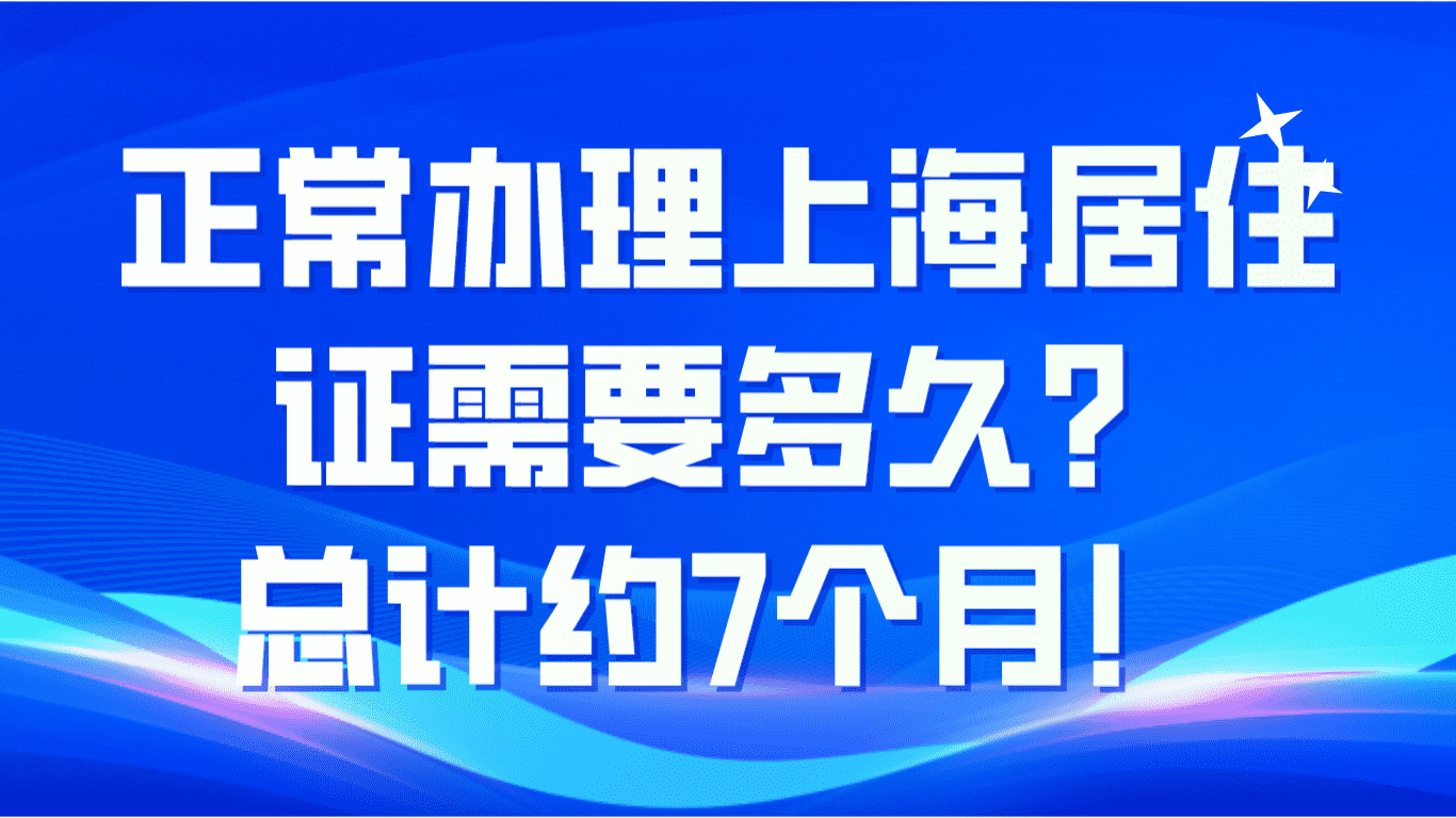 2023正常办理上海居住证需要多久？总计约7个月！