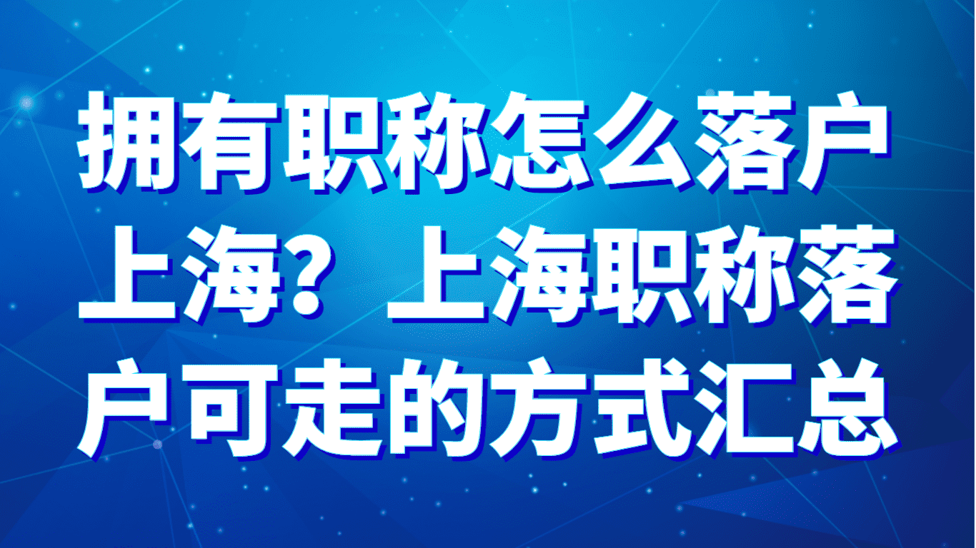 拥有职称怎么落户上海 ？上海职称落户可走的方式汇总！