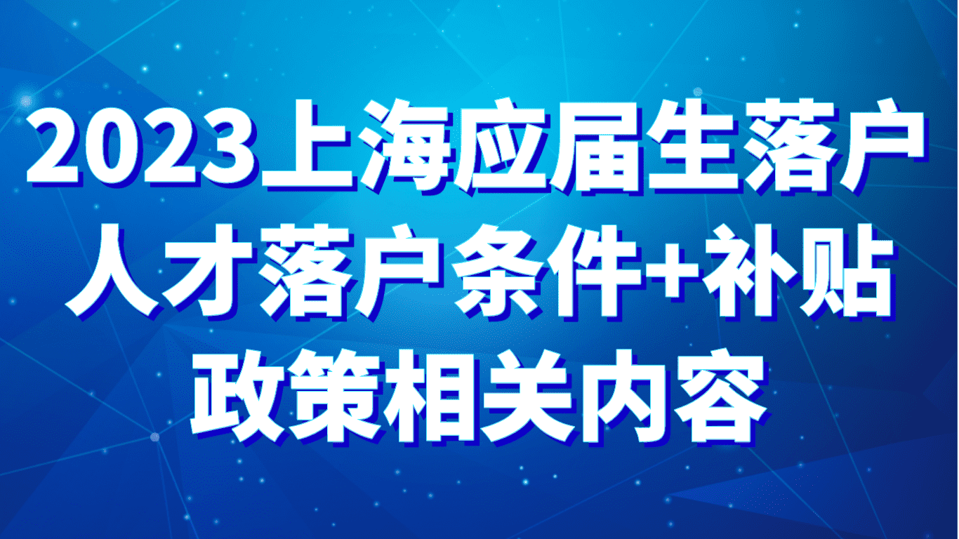 2023上海应届生落户政策，人才落户条件、补贴相关内容