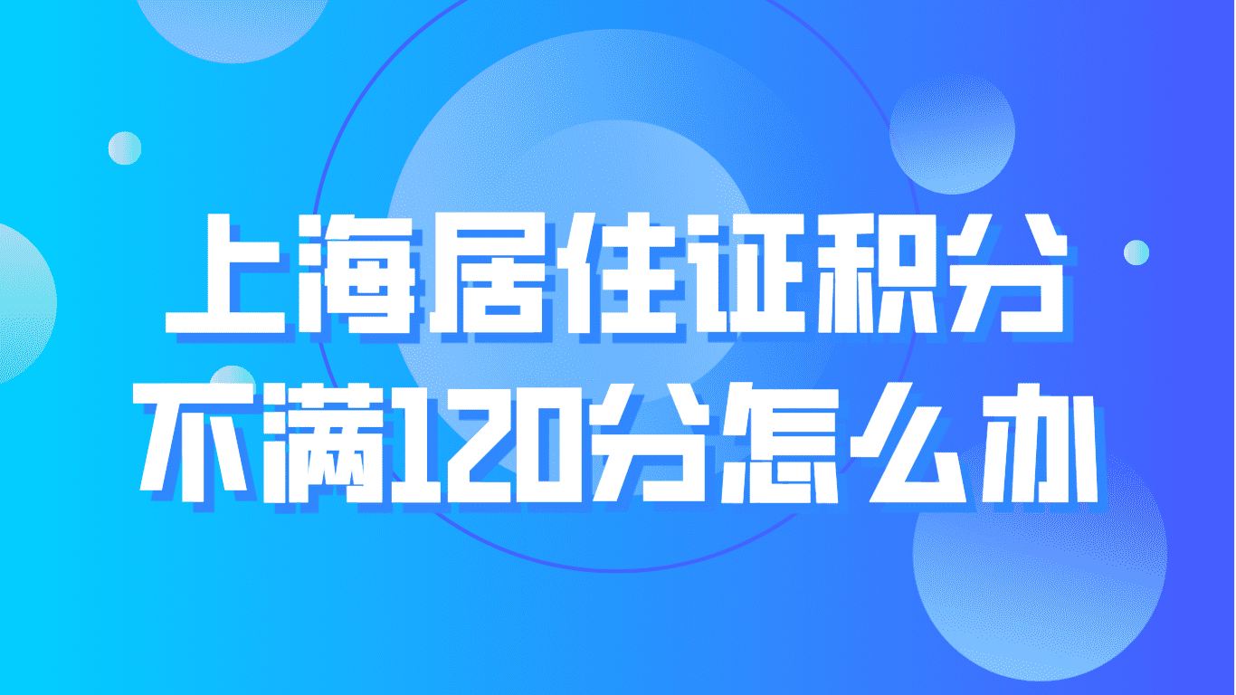 上海居住证积分不满120分怎么办？快速积分达标方案！