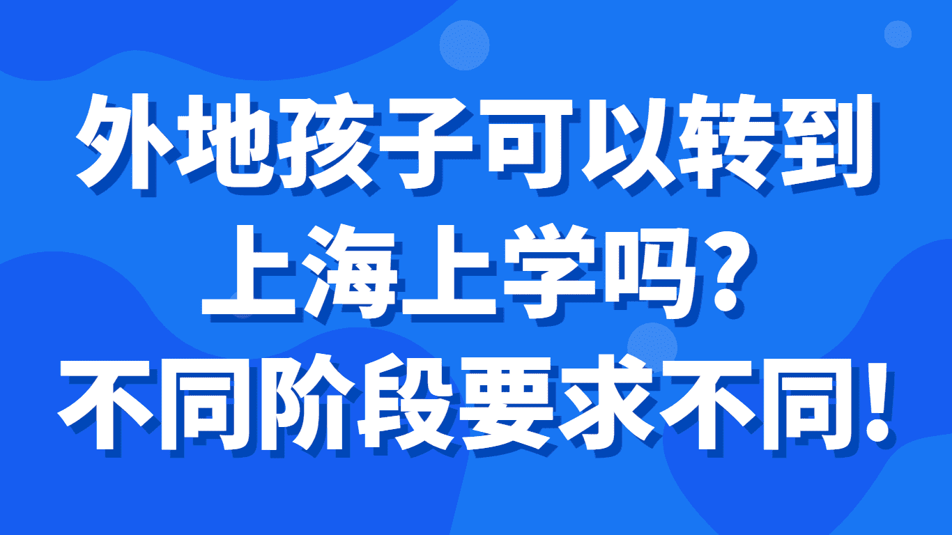 外地孩子可以转到上海上学吗？不同阶段要求也不同！