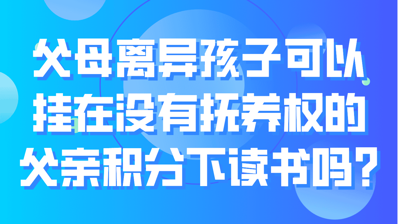 父母离异孩子可以挂在没有抚养权父亲积分下读书吗？