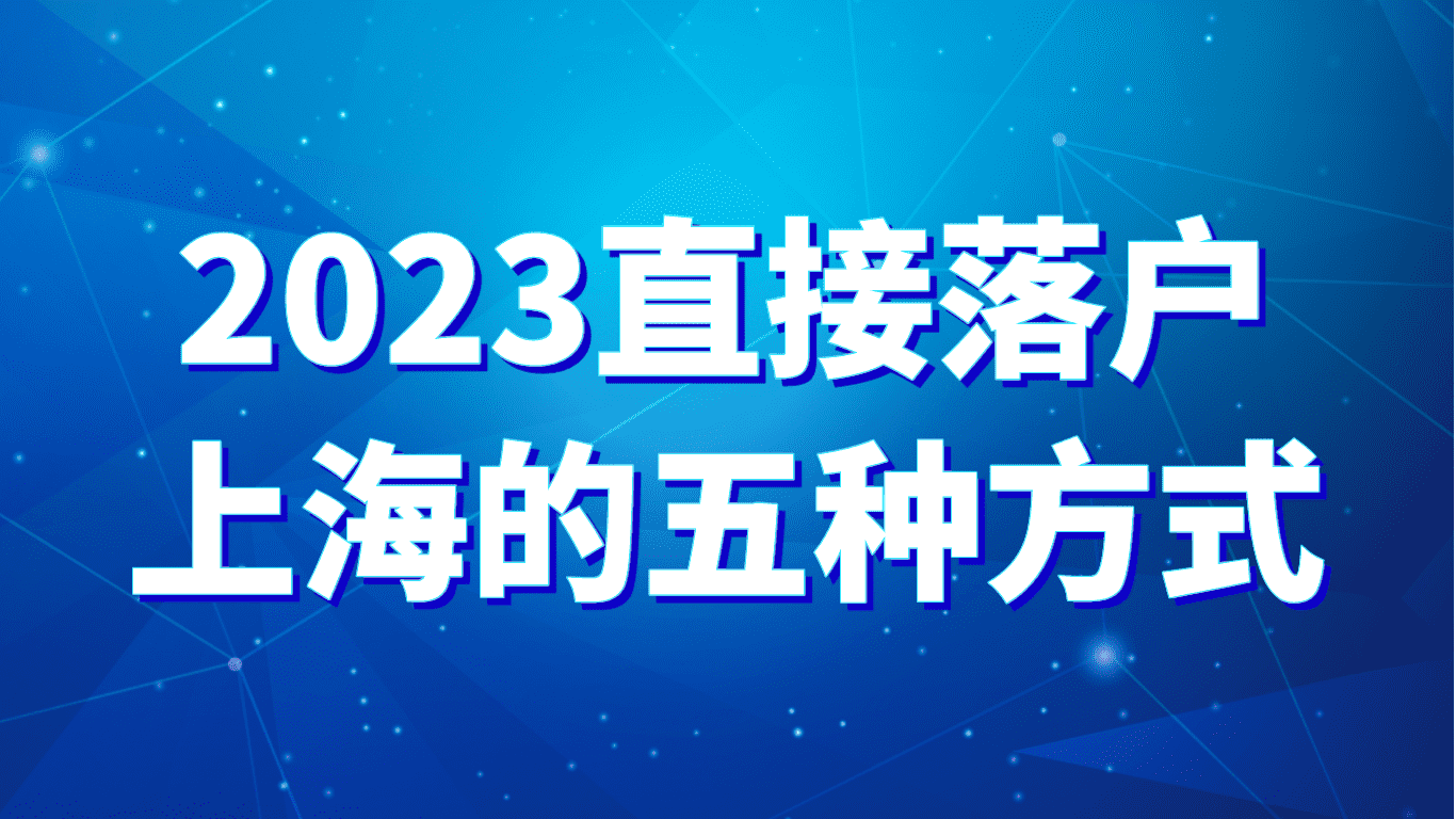 2023上海最新落户条件，直接落户上海的5种方式！