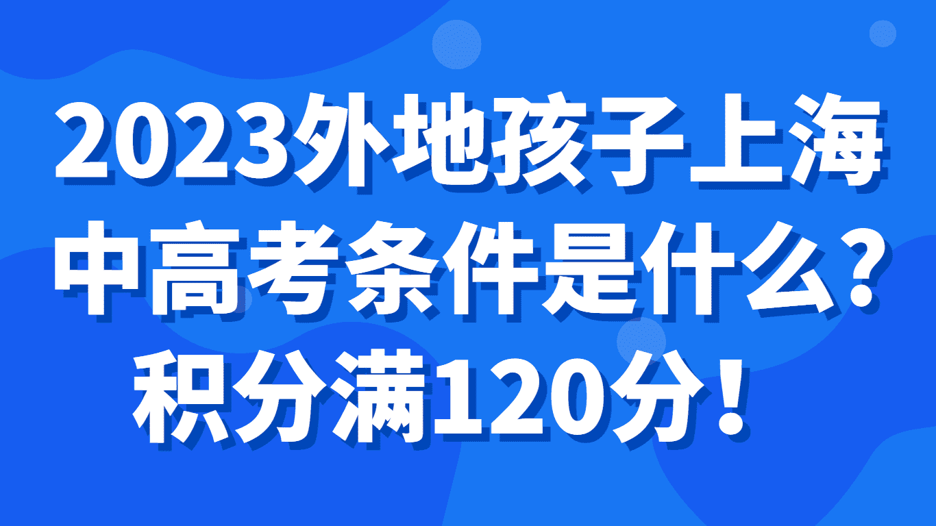 2023外地孩子上海中高考条件是什么？积分满120分！