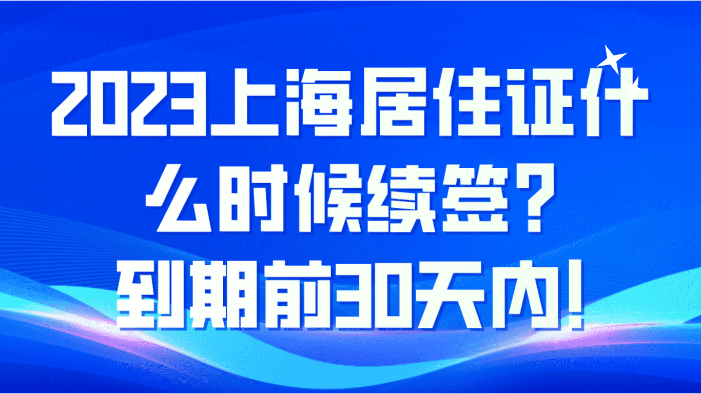 2023上海居住证什么时候续签？到期前30天内！