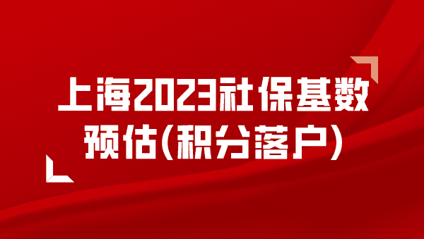 2023年上海社保基数预估（附历年基数），积分落户每个月要交多少钱？