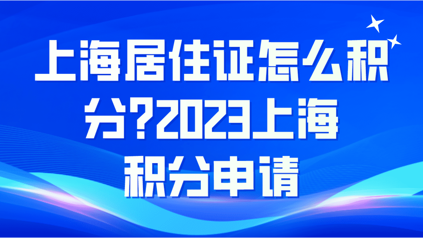 上海居住证怎么积分？2023上海积分申请！