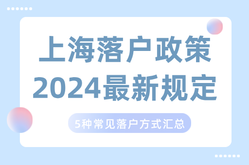 上海落户政策2024最新规定，5种常见落户方式汇总！