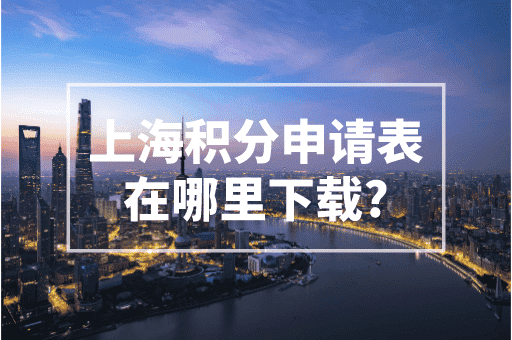 上海积分申请表在哪里下载？最权威官网途径！