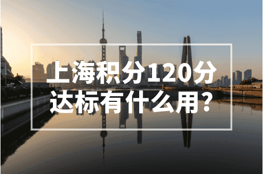 上海积分120达标有什么用？外地孩子入学保障！