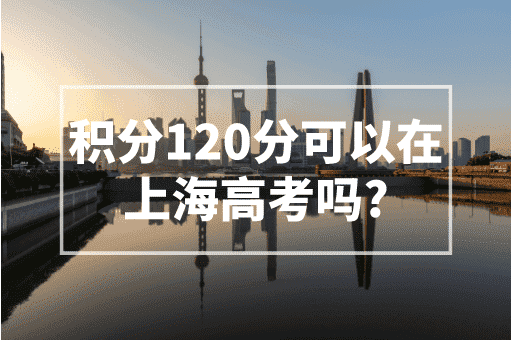 积分120分可以在上海高考吗？2023上海上学政策！