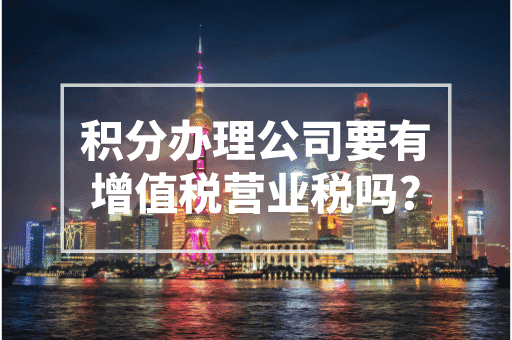 上海积分办理公司要有增值税和营业税吗？满足以下条件即可！