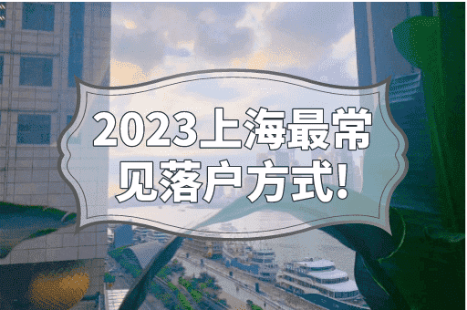 2023上海最常见落户方式！上海落户条件自测！