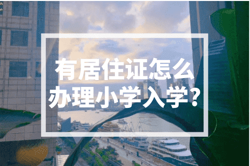 有居住证怎么办理小学入学？上海小学入学政策！