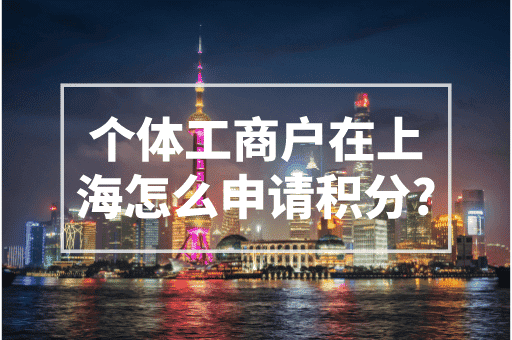 个体工商户在上海怎么申请积分？挂靠公司才是关键！