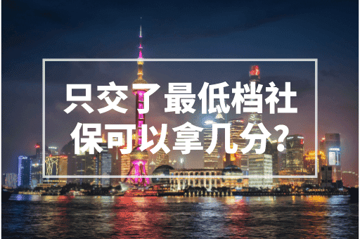 只交了最低档社保可以拿几分？2023上海积分细则！