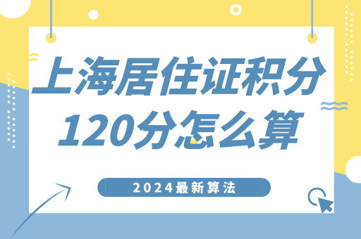 上海居住证积分120分怎么算？2024最新算法！