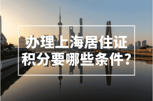 办理上海居住证积分要哪些条件？2023上海积分政策！