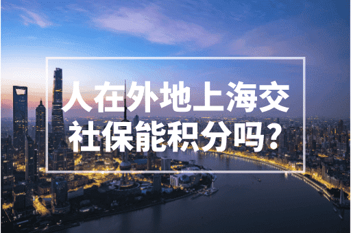 人在外地上海交社保能积分吗？当然不可以！