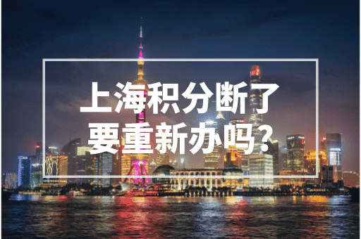 上海积分断了要重新办吗？2023最新上海积分政策！