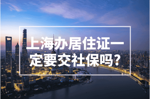 上海办居住证一定要交社保吗？社保不是必须条件！