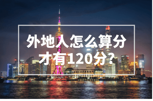 外地人怎么算分才有120分？2023上海积分细则！