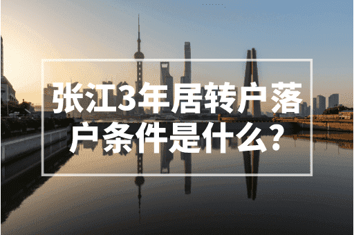 张江3年居转户落户条件是什么？2023最新落户政策！