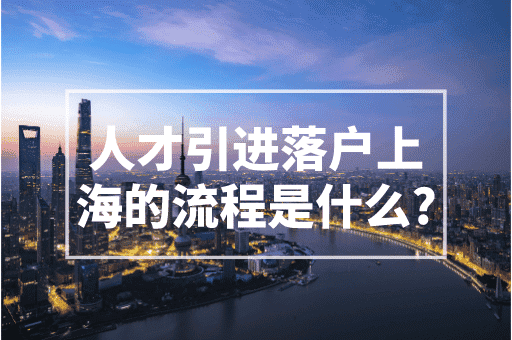 人才引进落户上海的流程是什么？2023最全攻略！