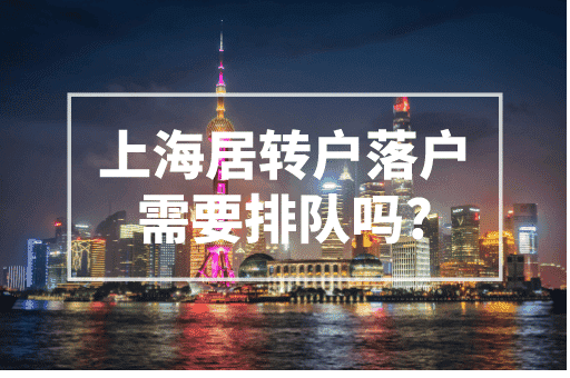 上海居转户落户需要排队吗？2023上海落户政策！