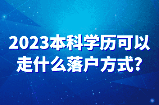 2023上海学历落户，本科学历可以走什么落户方式？